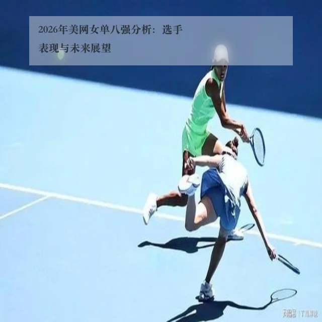 2026年美网女单八强分析：选手表现与未来展望（ky.appAPP）